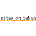 ａｔｔａｋ ｏｎ ｔａｋｅｎ (attack on taken)