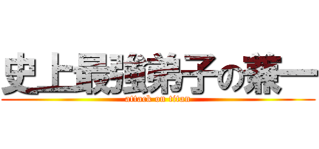 史上最強弟子の兼一 (attack on titan)