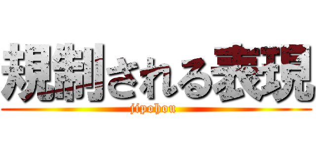 規制される表現 (jipohou )