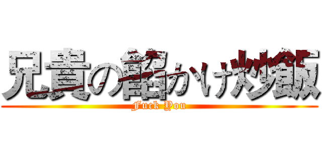 兄貴の餡かけ炒飯 (Fuck You)