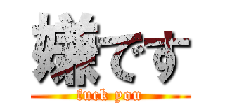 嫌です (fuck you)