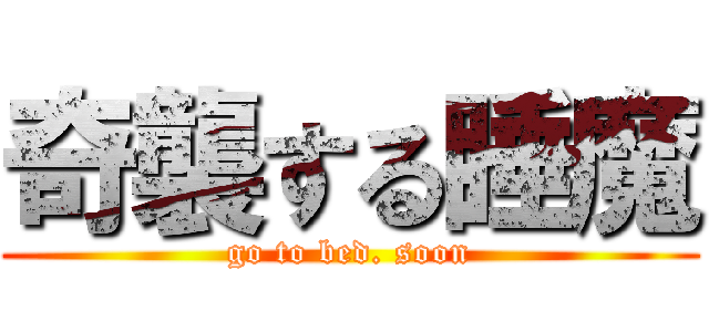 奇襲する睡魔 (go to bed. soon)