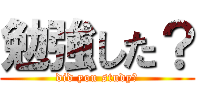 勉強した？ (did you study?)