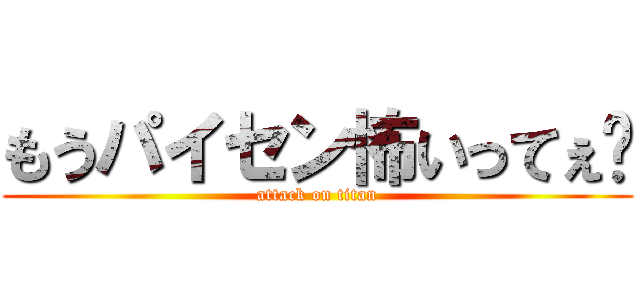 もうパイセン怖いってぇ〜 (attack on titan)