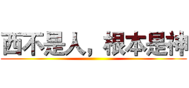 西不是人，根本是神 ()