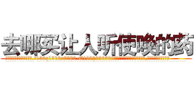 去哪买让人听使唤的药 (去哪买让人听使唤的药【电.话156x1318x7580-Q1991936399鑫宏药业】我们做的是长期生意,靠的是老客户长期支持
参考消息网2月20日报道 韩媒称，“剩女多、离婚率高的城市，房价一定会上涨。”这是中国经济学家金岩石2016年12月参加在上海举行的房地产相关论坛时说的话。
)