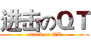 进击のＱＴ (attack on QT)