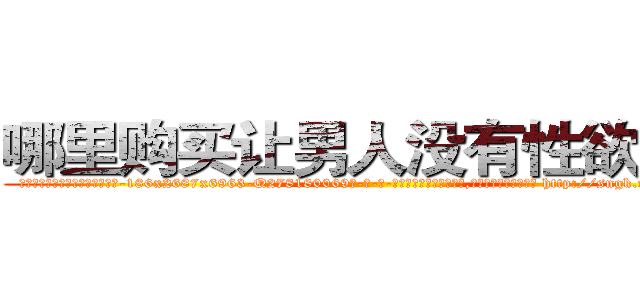 哪里购买让男人没有性欲的药 (哪里购买让男人没有性欲的药【电-186x2687x6963-Q278180069元-吉-药-业】我们做的是长期生意,靠的是老客户长期支持 http://sngk.net/PDehov
)