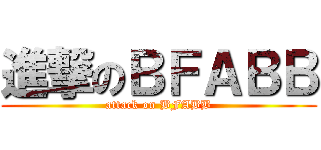 進撃のＢＦＡＢＢ (attack on BFABB)