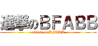 進撃のＢＦＡＢＢ (attack on BFABB)