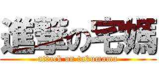 進撃の宅媽 (attack on takumama)