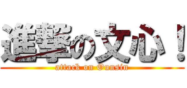 進撃の文心！ (attack on Ounsin)