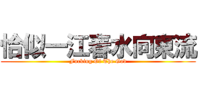 恰似一江春水向東流 (Fucking Of The God)