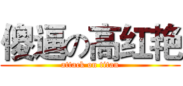 傻逼の高红艳 (attack on titan)