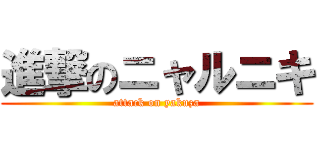 進撃のニャルニキ (attack on yakuza)