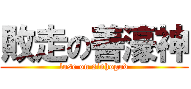 敗走の善濠神 (lose on sinhogod)