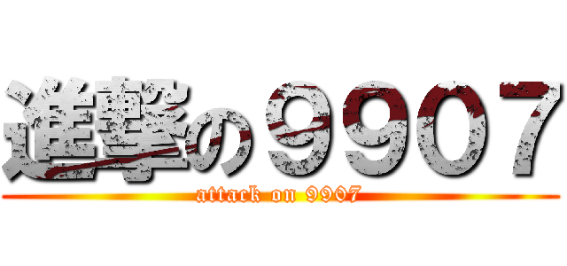 進撃の９９０７ (attack on 9907)