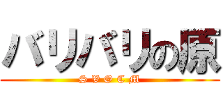 バリバリの原 (S V O C M)