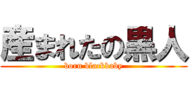 産まれたの黒人 (born blackbaby)