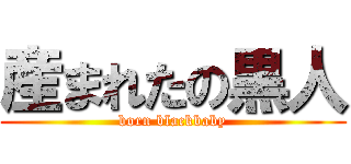 産まれたの黒人 (born blackbaby)