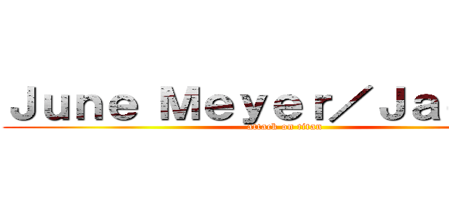 Ｊｕｎｅ Ｍｅｙｅｒ／Ｊａｅｇｅｒ (attack on titan)