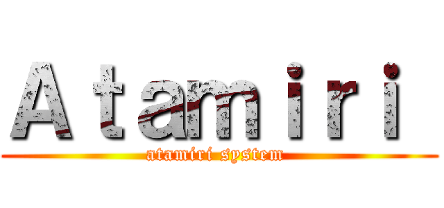 Ａｔａｍｉｒｉ  (atamiri system )