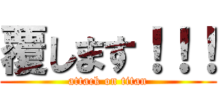 覆します！！！ (attack on titan)