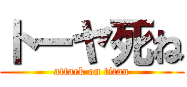 トーヤ死ね (attack on titan)