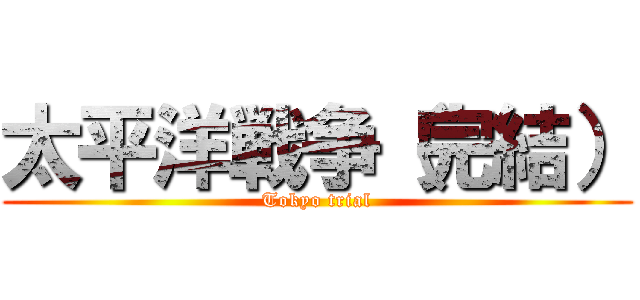 太平洋戦争（完結） (Tokyo trial)