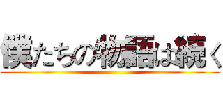 僕たちの物語は続く ()