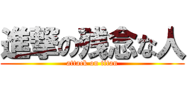 進撃の残念な人 (attack on titan)