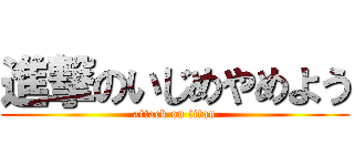 進撃のいじめやめよう (attack on titan)