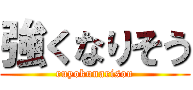 強くなりそう (ruyokunarisou)