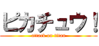 ピカチュウ！ (attack on titan)