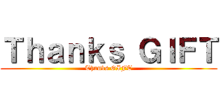 Ｔｈａｎｋｓ ＧＩＦＴ (Thanks GIFT)