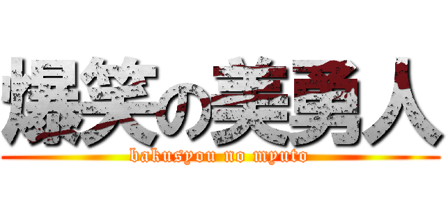 爆笑の美勇人 (bakusyou no myuto)