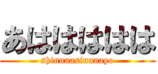 あははははは (shinunasinunayo)