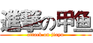 進撃の甲鱼 (attack on jiayu)