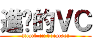 進擊的ＶＣ (attack on vocacaca)