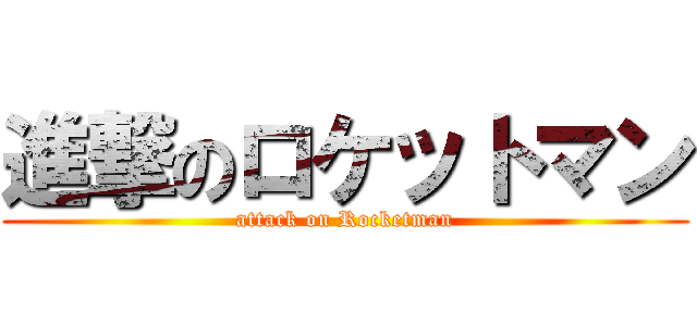 進撃のロケットマン (attack on Rocketman)