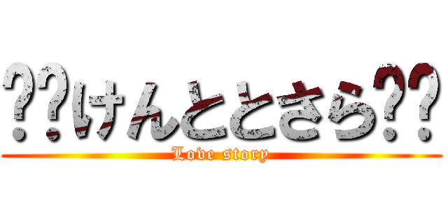 ❤️けんととさら❤️ (Love story)