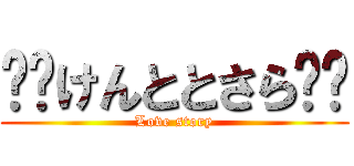 ❤️けんととさら❤️ (Love story)