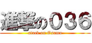 進撃の０３６ (atack on Osamu)