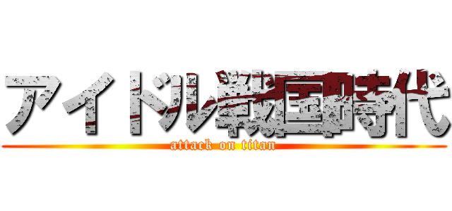 アイドル戦国時代 (attack on titan)