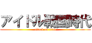 アイドル戦国時代 (attack on titan)