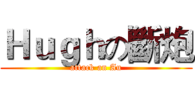 Ｈｕｇｈの斷炮 (attack an Au)