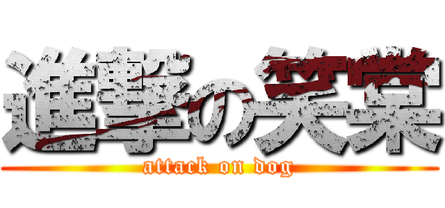 進撃の笑棠 (attack on dog)
