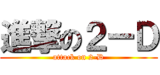 進撃の２ーＤ (attack on 2-D)