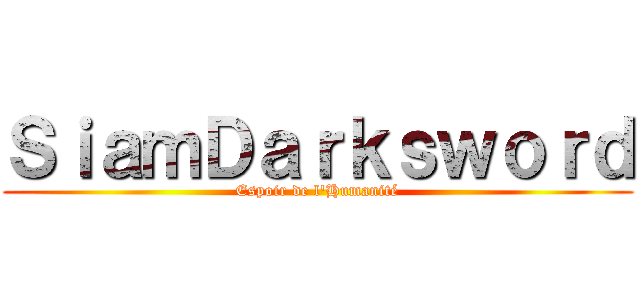 ＳｉａｍＤａｒｋｓｗｏｒｄ (Espoir de l'Humanité)