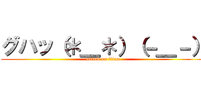 グハッ（＊＿＊）（－＿－） (attack on titan)